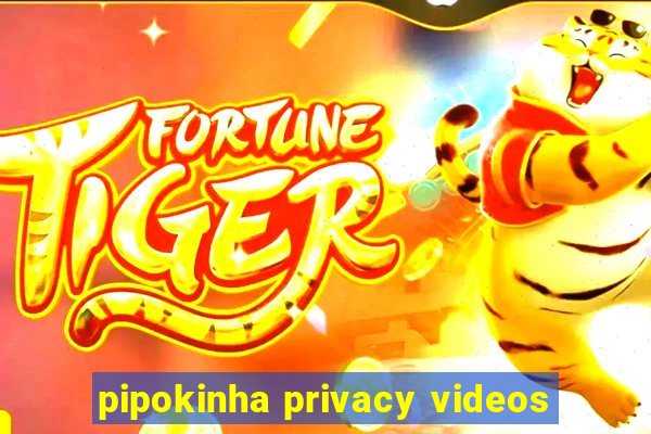 pipokinha privacy videos